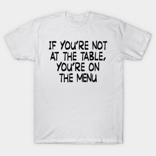 If you’re not at the table, you’re on the menu T-Shirt